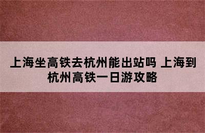 上海坐高铁去杭州能出站吗 上海到杭州高铁一日游攻略